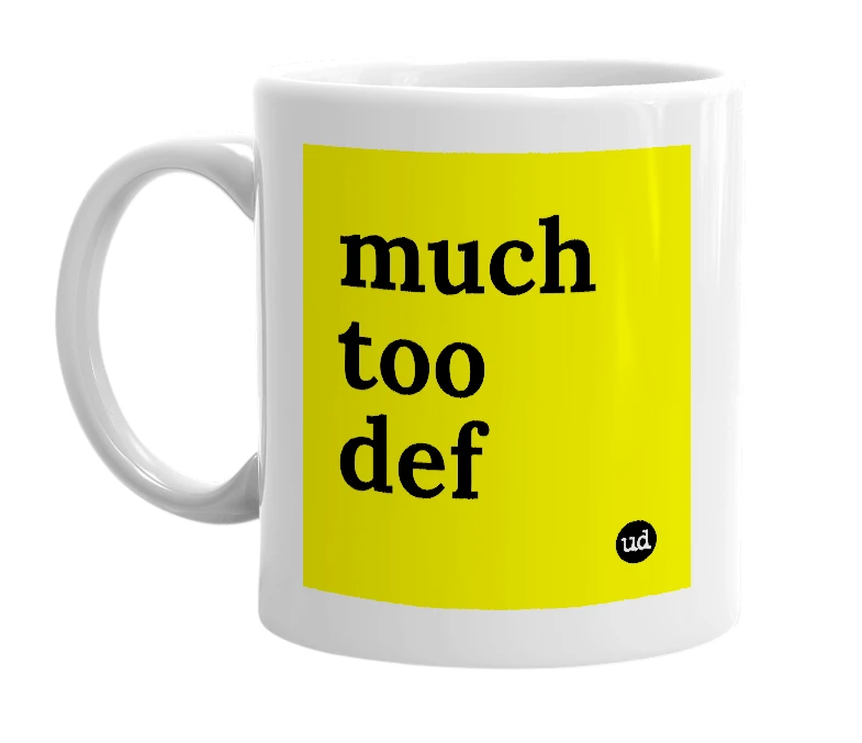 White mug with 'much too def' in bold black letters