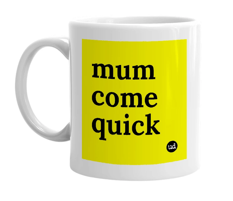 White mug with 'mum come quick' in bold black letters