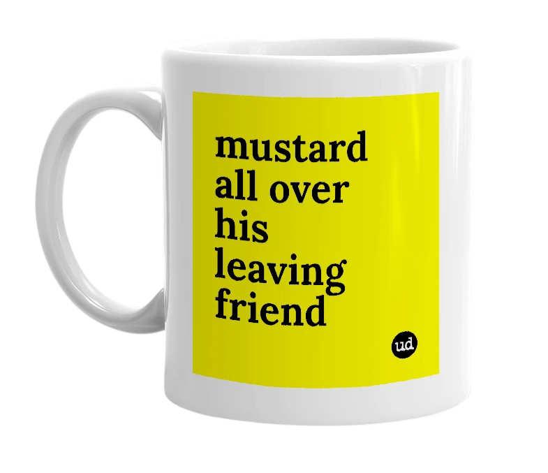 White mug with 'mustard all over his leaving friend' in bold black letters