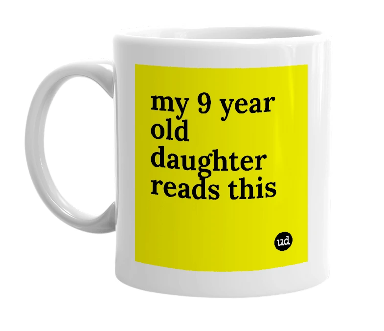 White mug with 'my 9 year old daughter reads this' in bold black letters