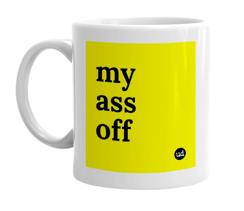 White mug with 'my ass off' in bold black letters