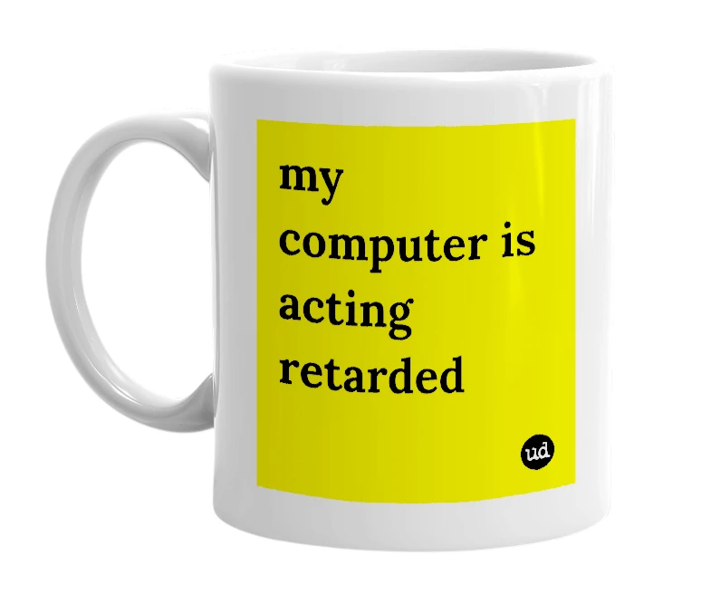 White mug with 'my computer is acting retarded' in bold black letters