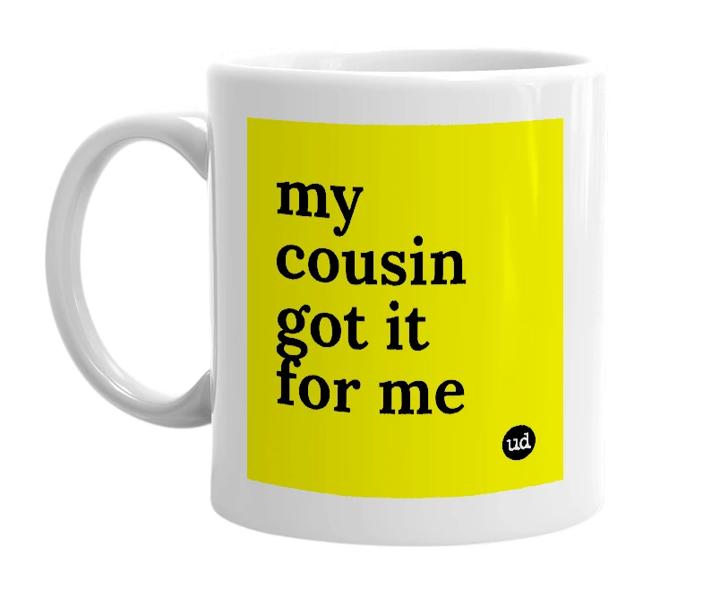 White mug with 'my cousin got it for me' in bold black letters