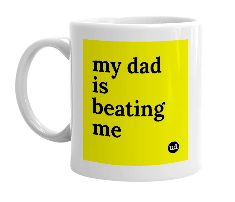 White mug with 'my dad is beating me' in bold black letters