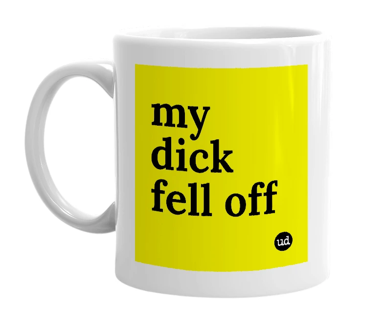 White mug with 'my dick fell off' in bold black letters