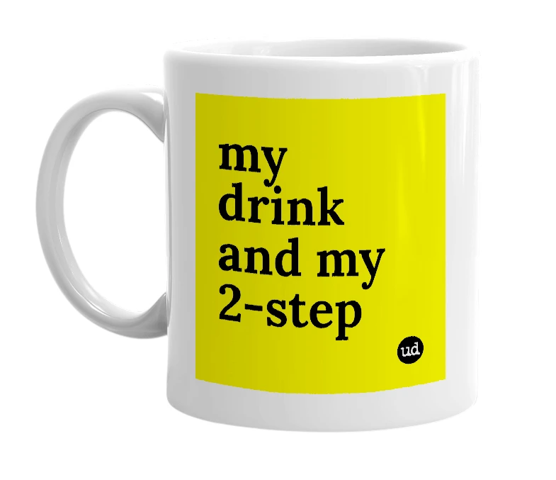 White mug with 'my drink and my 2-step' in bold black letters