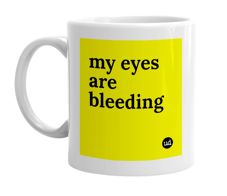 White mug with 'my eyes are bleeding' in bold black letters