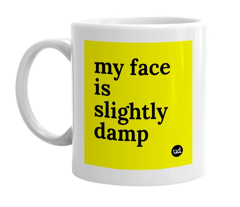 White mug with 'my face is slightly damp' in bold black letters