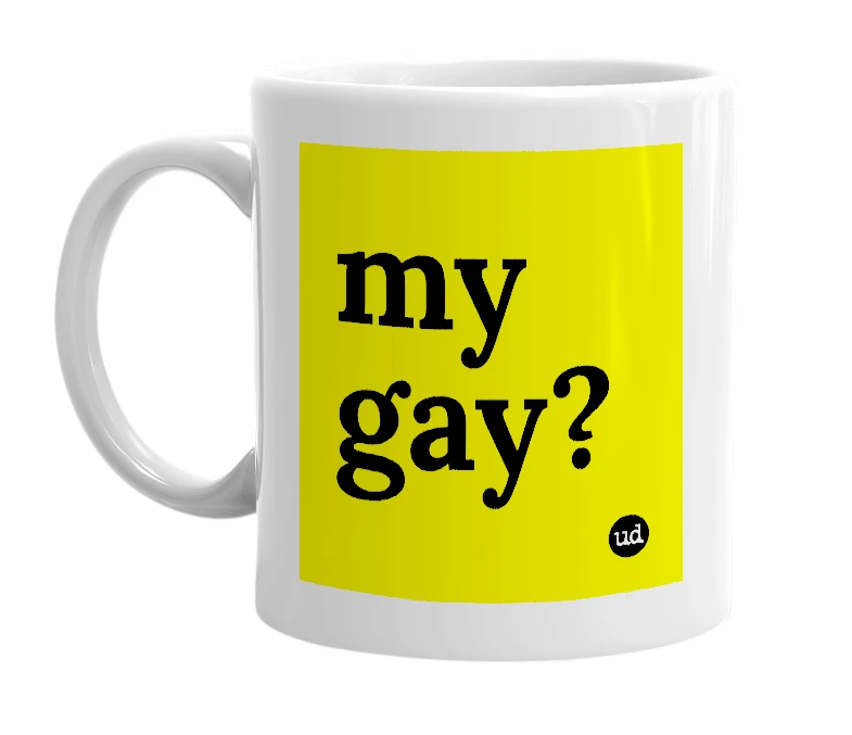 White mug with 'my gay?' in bold black letters