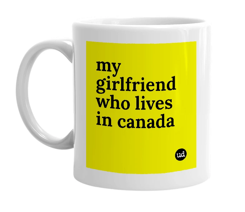 White mug with 'my girlfriend who lives in canada' in bold black letters