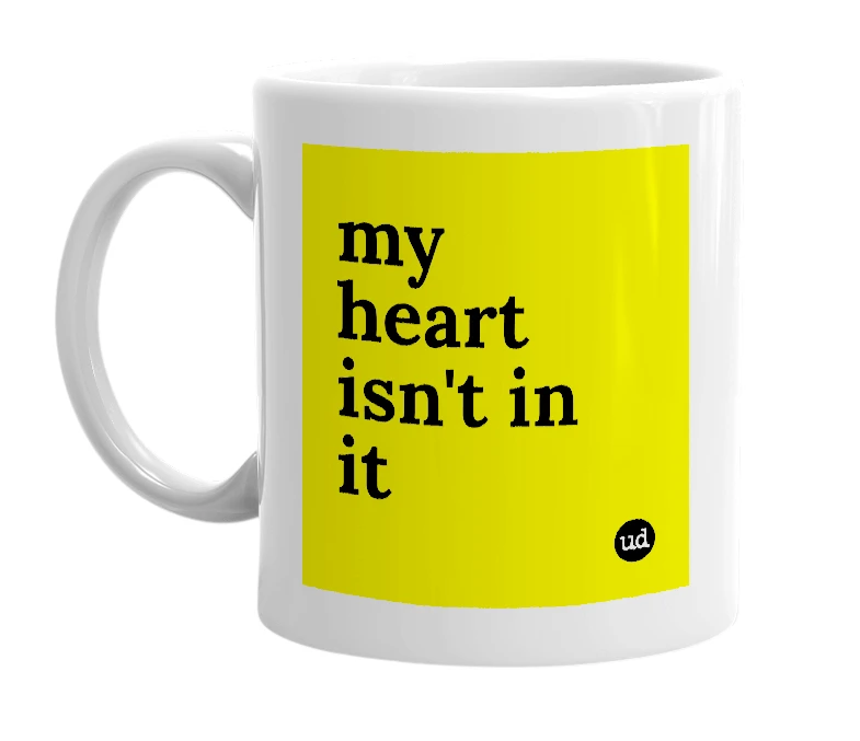White mug with 'my heart isn't in it' in bold black letters