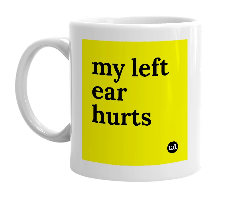 White mug with 'my left ear hurts' in bold black letters