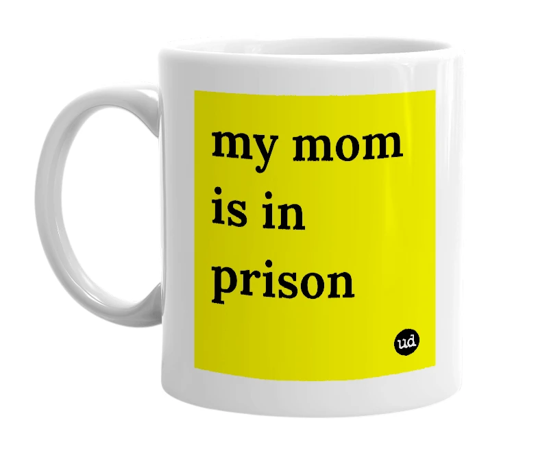 White mug with 'my mom is in prison' in bold black letters