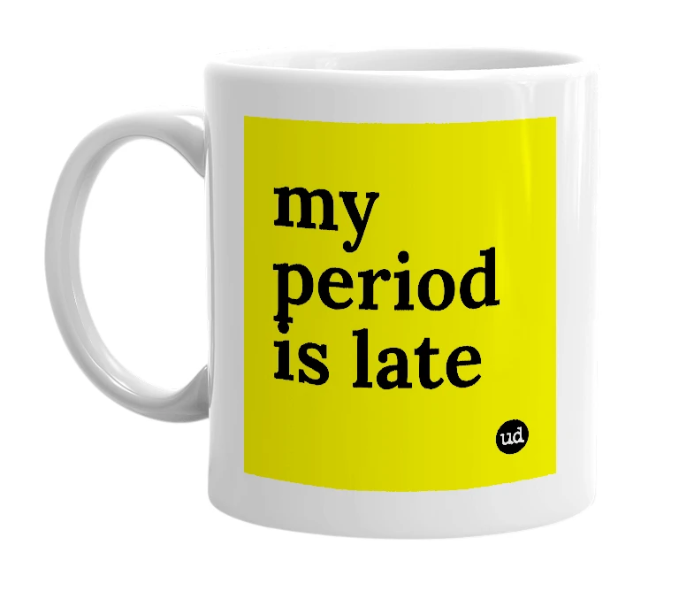 White mug with 'my period is late' in bold black letters