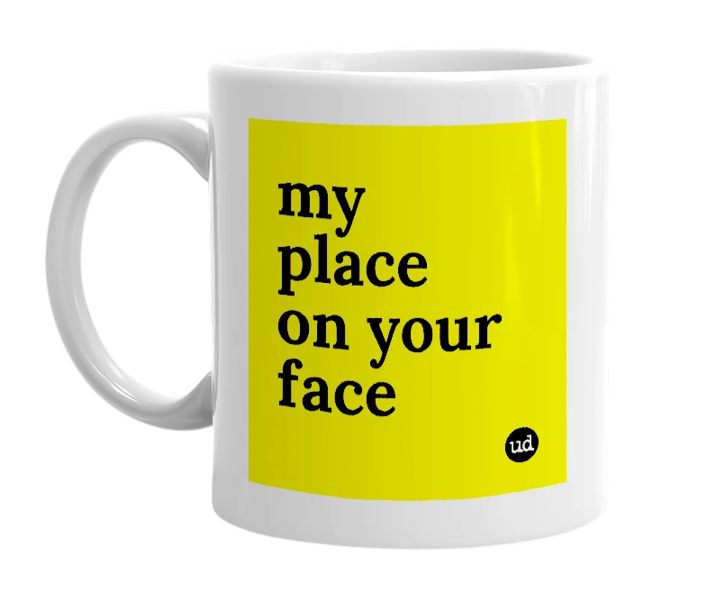 White mug with 'my place on your face' in bold black letters