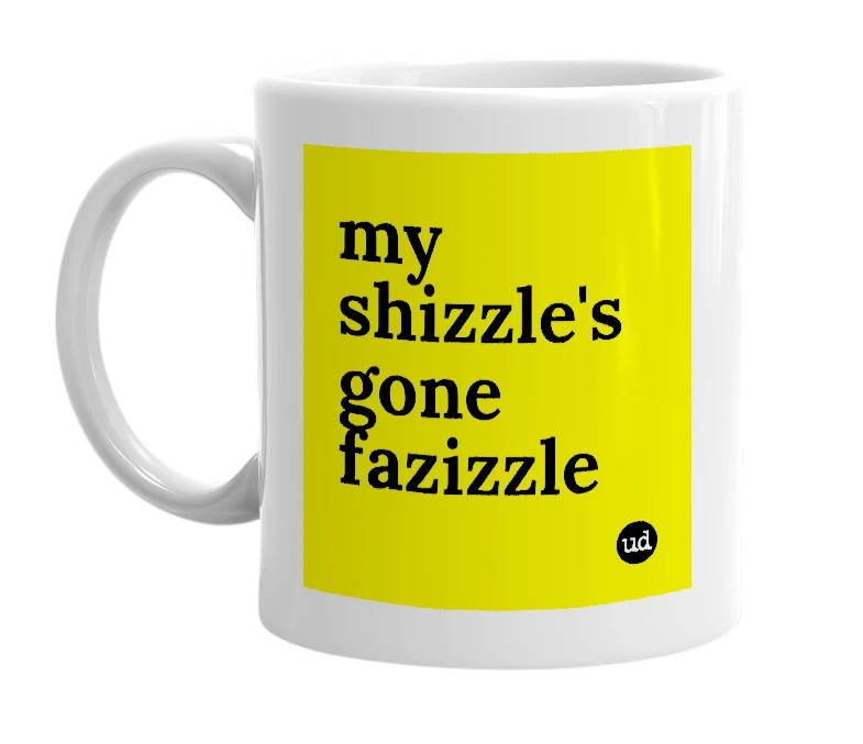 White mug with 'my shizzle's gone fazizzle' in bold black letters