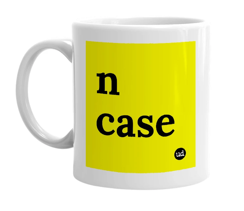 White mug with 'n case' in bold black letters