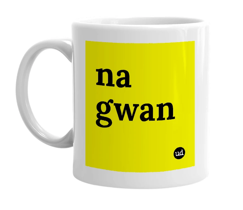 White mug with 'na gwan' in bold black letters