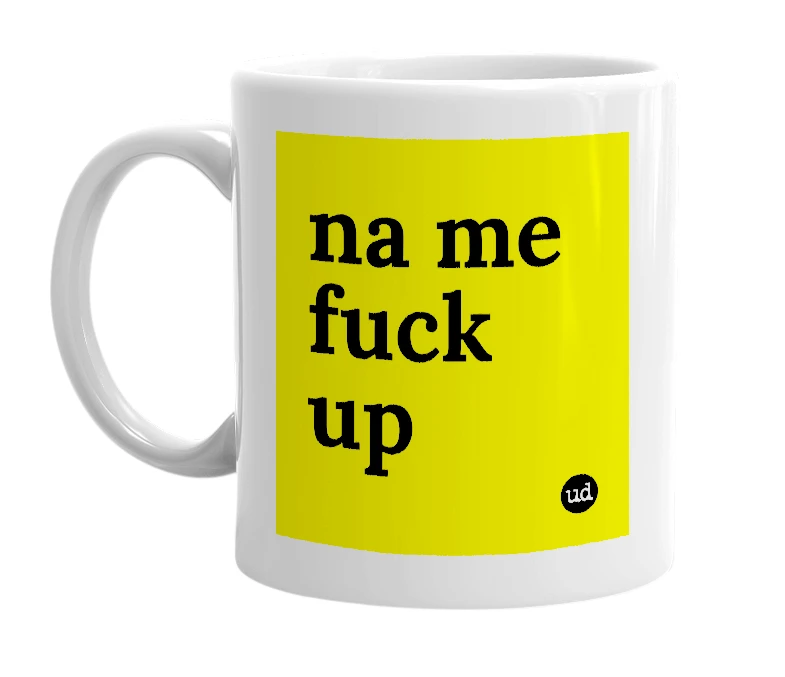 White mug with 'na me fuck up' in bold black letters