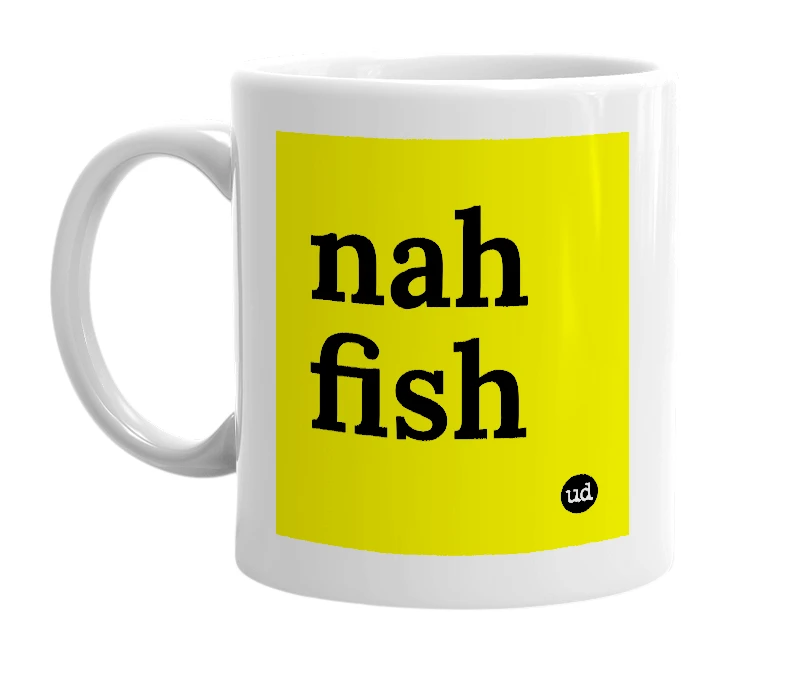 White mug with 'nah fish' in bold black letters