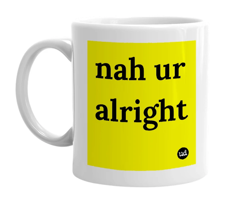 White mug with 'nah ur alright' in bold black letters