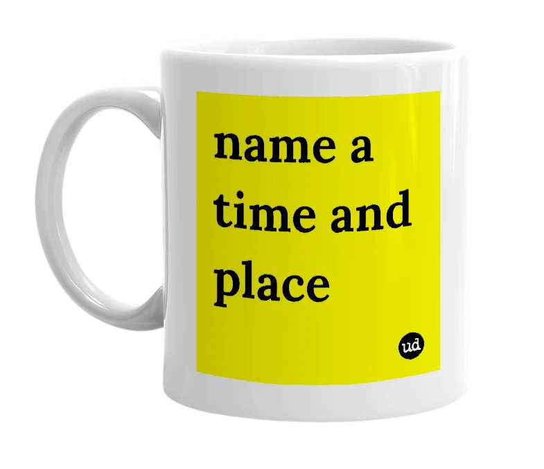 White mug with 'name a time and place' in bold black letters
