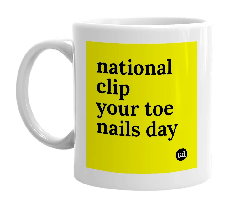 White mug with 'national clip your toe nails day' in bold black letters