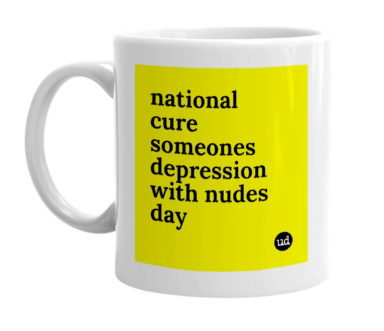 White mug with 'national cure someones depression with nudes day' in bold black letters