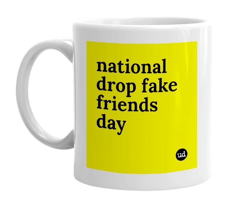 White mug with 'national drop fake friends day' in bold black letters