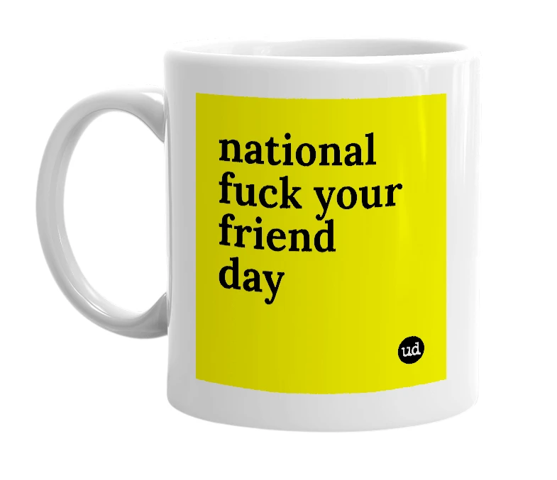 White mug with 'national fuck your friend day' in bold black letters