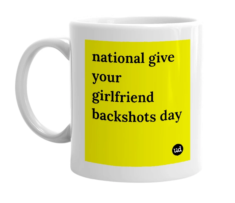 White mug with 'national give your girlfriend backshots day' in bold black letters