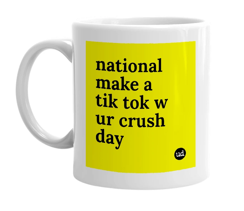 White mug with 'national make a tik tok w ur crush day' in bold black letters