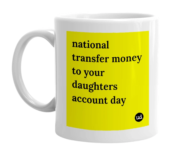 White mug with 'national transfer money to your daughters account day' in bold black letters