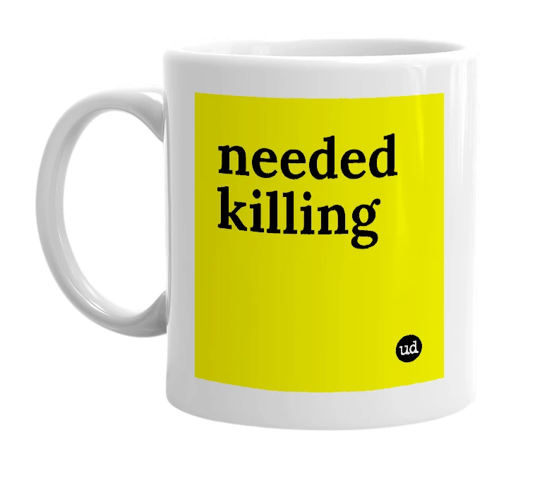White mug with 'needed killing' in bold black letters