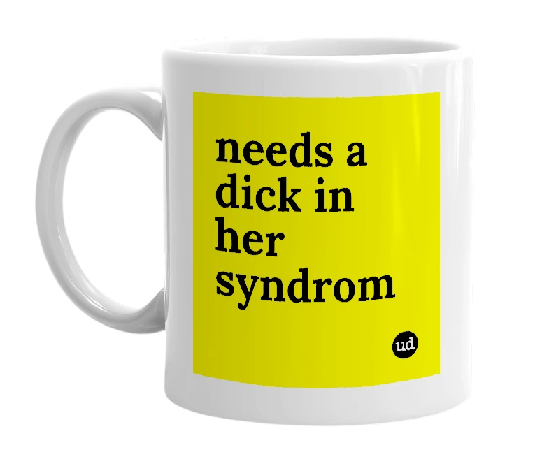 White mug with 'needs a dick in her syndrom' in bold black letters