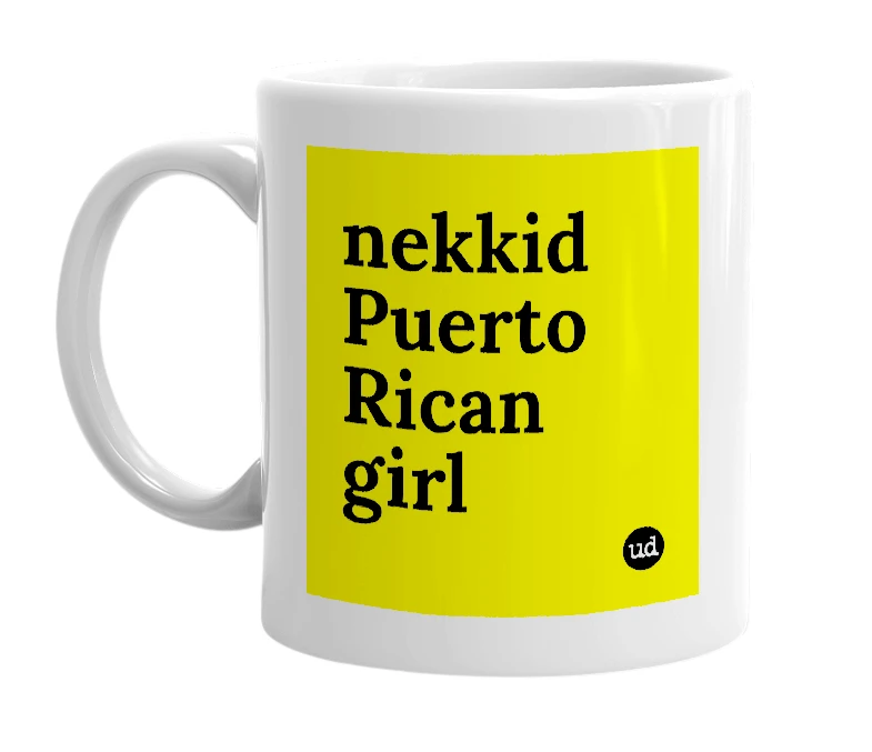 White mug with 'nekkid Puerto Rican girl' in bold black letters