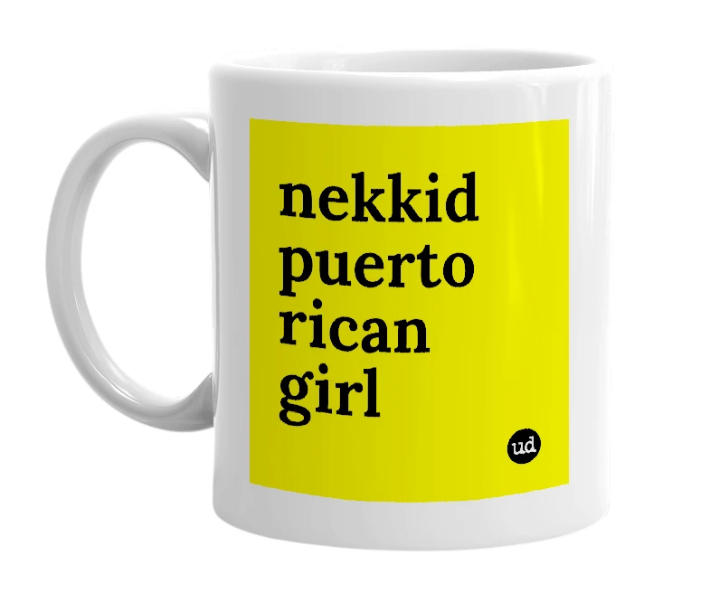 White mug with 'nekkid puerto rican girl' in bold black letters