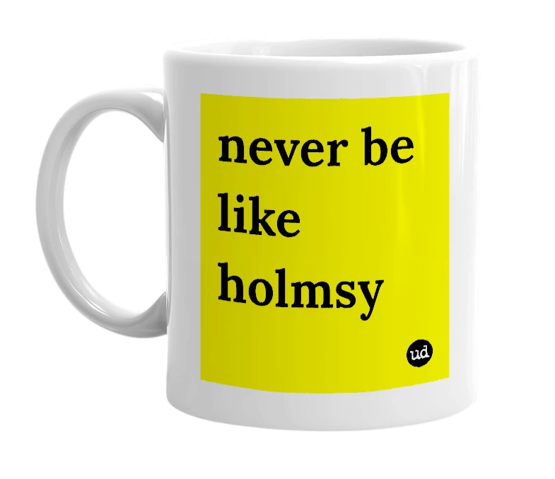 White mug with 'never be like holmsy' in bold black letters