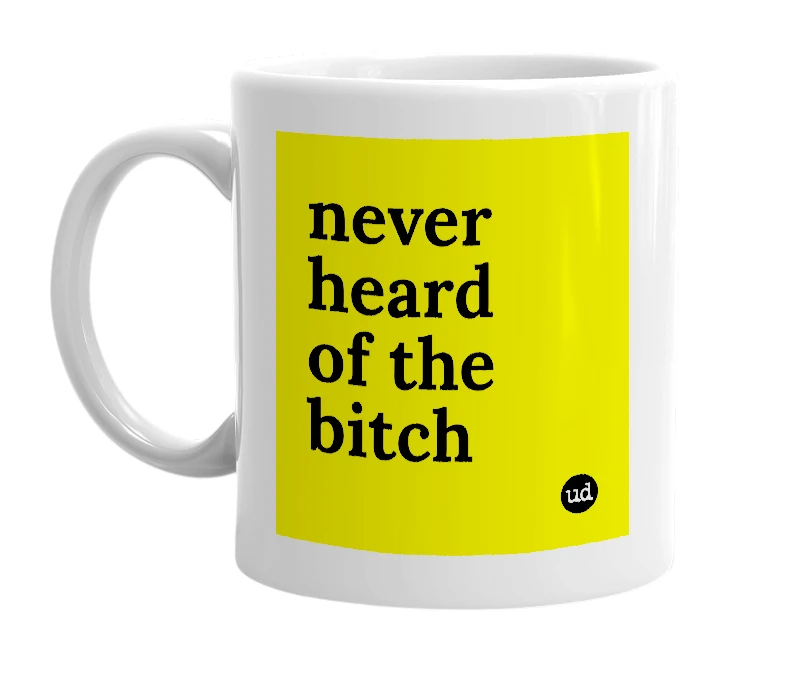 White mug with 'never heard of the bitch' in bold black letters