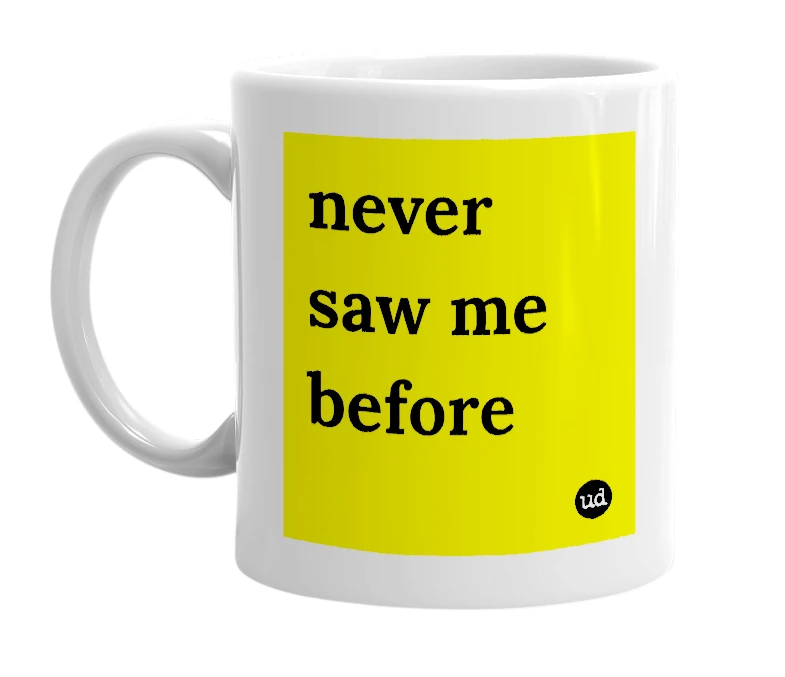 White mug with 'never saw me before' in bold black letters