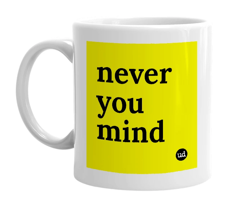 White mug with 'never you mind' in bold black letters