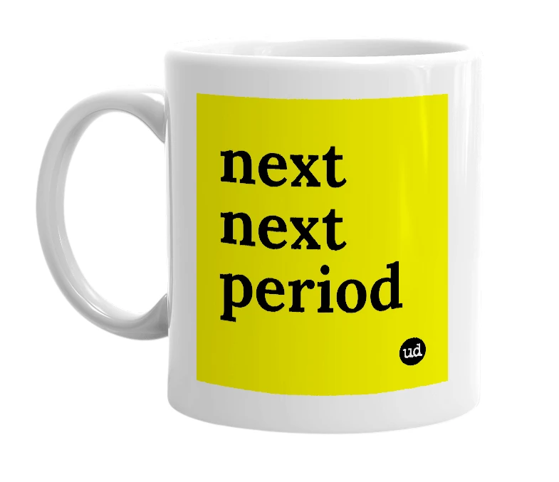 White mug with 'next next period' in bold black letters