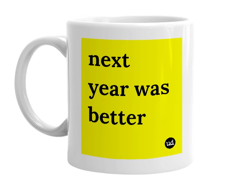White mug with 'next year was better' in bold black letters