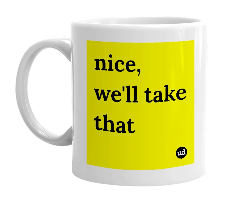 White mug with 'nice, we'll take that' in bold black letters