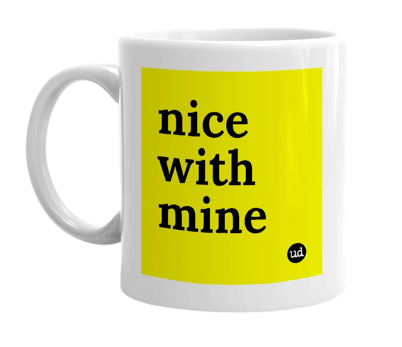 White mug with 'nice with mine' in bold black letters