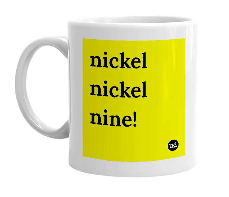 White mug with 'nickel nickel nine!' in bold black letters