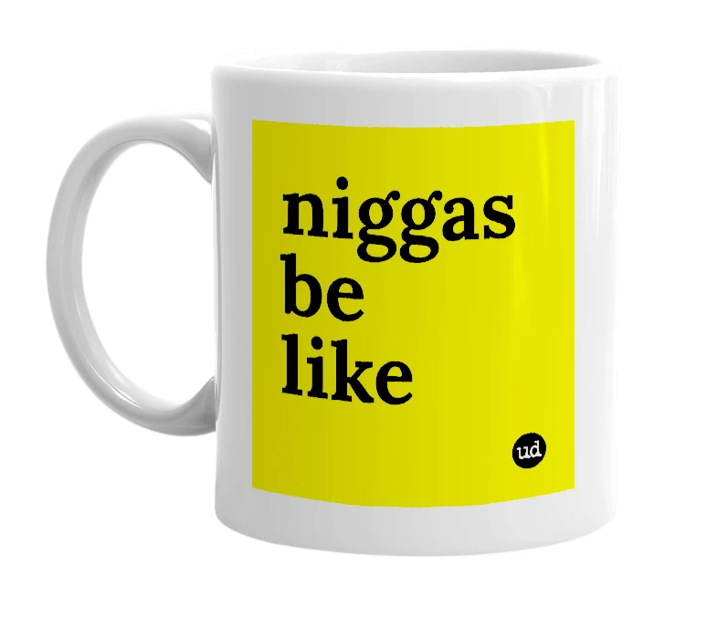 White mug with 'niggas be like' in bold black letters