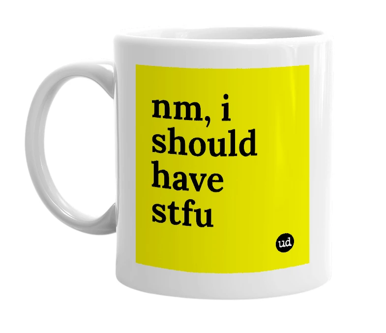 White mug with 'nm, i should have stfu' in bold black letters