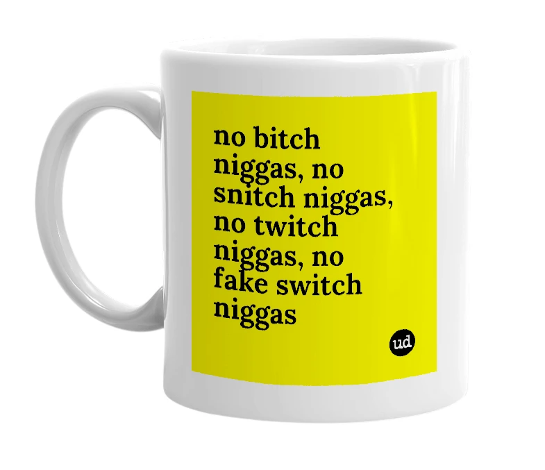 White mug with 'no bitch niggas, no snitch niggas, no twitch niggas, no fake switch niggas' in bold black letters
