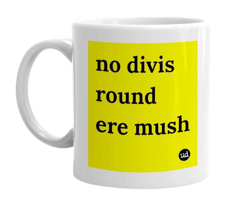 White mug with 'no divis round ere mush' in bold black letters
